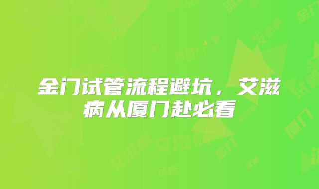 金门试管流程避坑，艾滋病从厦门赴必看