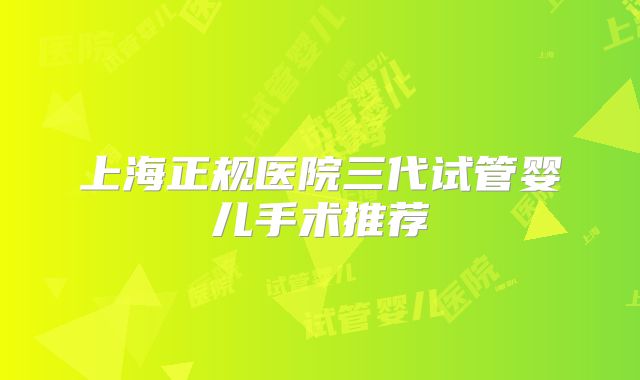 上海正规医院三代试管婴儿手术推荐