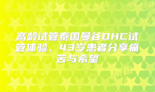 高龄试管泰国曼谷DHC试管体验,43岁患者分享痛苦与希望
