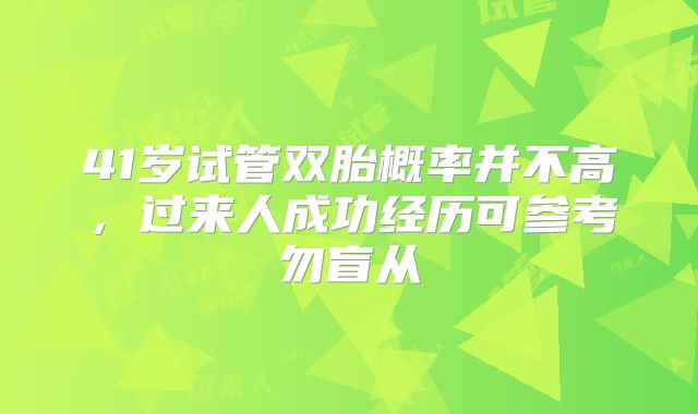 41岁试管双胎概率并不高,过来人成功经历可参考勿盲从