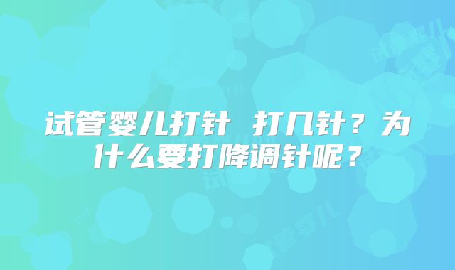 试管婴儿打针 打几针？为什么要打降调针呢？