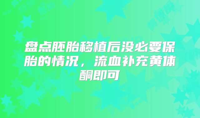 盘点胚胎移植后没必要保胎的情况，流血补充黄体酮即可