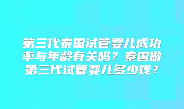 第三代泰国试管婴儿成功率与年龄有关吗?泰国做第三代试管婴儿多少钱?