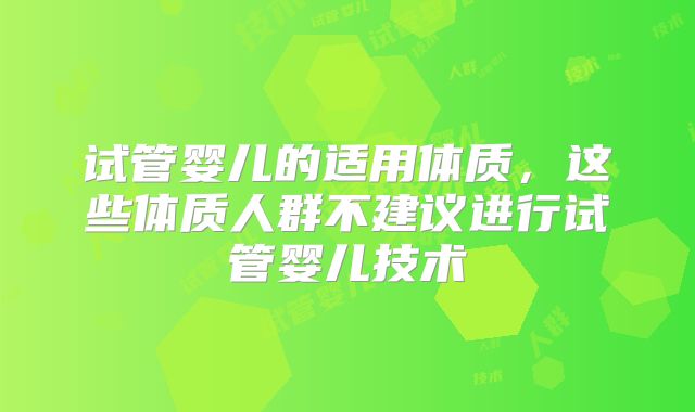 试管婴儿的适用体质，这些体质人群不建议进行试管婴儿技术