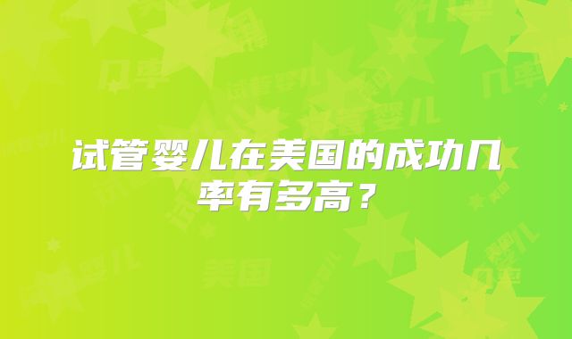 试管婴儿在美国的成功几率有多高?