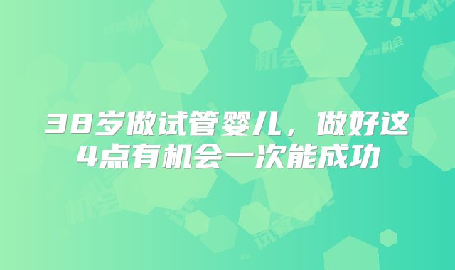 38岁做试管婴儿，做好这4点有机会一次能成功