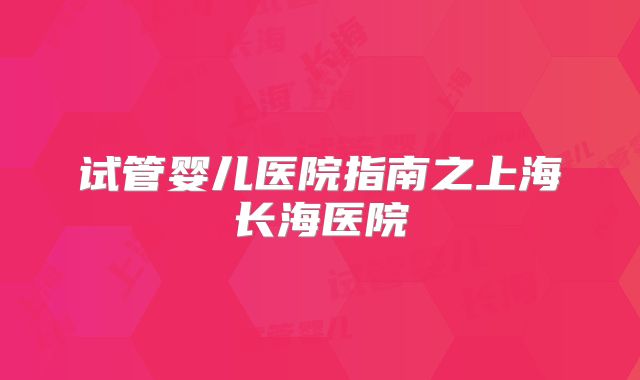试管婴儿医院指南之上海长海医院