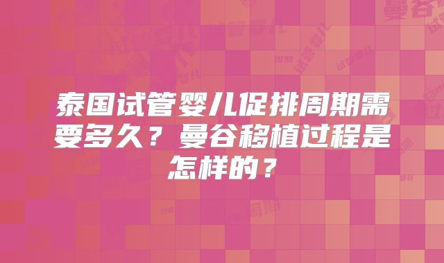 泰国试管婴儿促排周期需要多久?曼谷移植过程是怎样的?