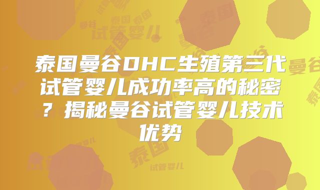泰国曼谷DHC生殖第三代试管婴儿成功率高的秘密？揭秘曼谷试管婴儿技术优势