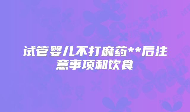 试管婴儿不打麻药**后注意事项和饮食
