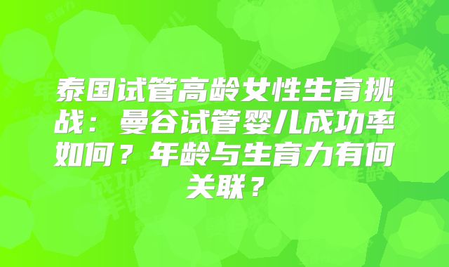 泰国试管高龄女性生育挑战：曼谷试管婴儿成功率如何？年龄与生育力有何关联？