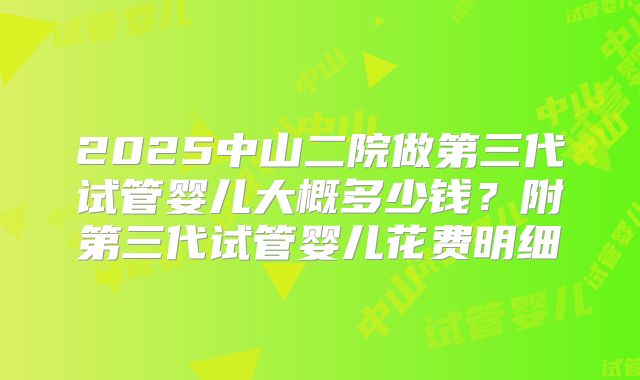 2025中山二院做第三代试管婴儿大概多少钱?附第三代试管婴儿花费明细