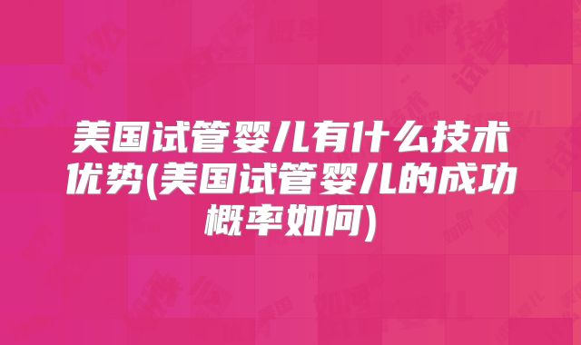 美国试管婴儿有什么技术优势(美国试管婴儿的成功概率如何)