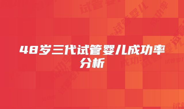 48岁三代试管婴儿成功率分析
