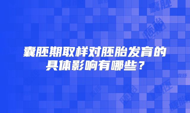 囊胚期取样对胚胎发育的具体影响有哪些？