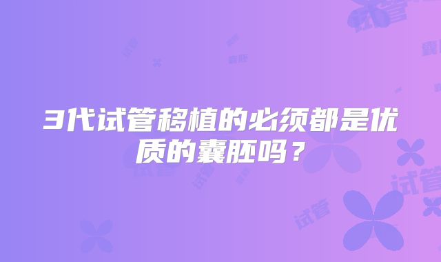 3代试管移植的必须都是优质的囊胚吗？