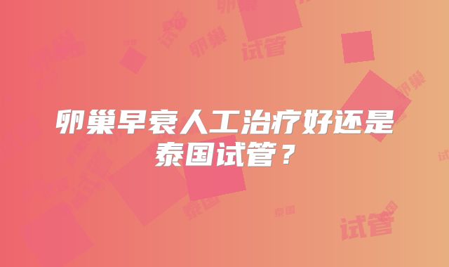 卵巢早衰人工治疗好还是泰国试管?
