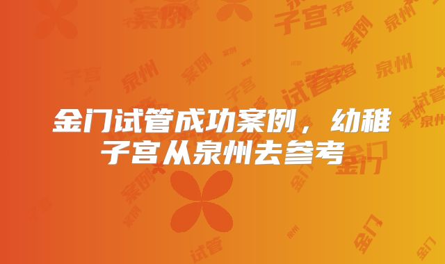 金门试管成功案例，幼稚子宫从泉州去参考