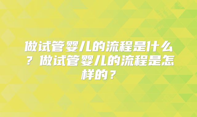 做试管婴儿的流程是什么？做试管婴儿的流程是怎样的？