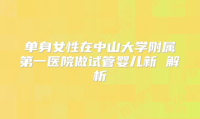 单身女性在中山大学附属第一医院做试管婴儿新 解析