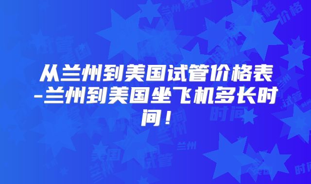 从兰州到美国试管价格表-兰州到美国坐飞机多长时间！
