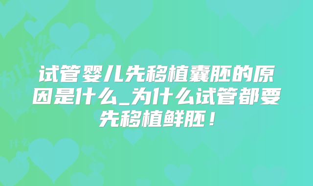试管婴儿先移植囊胚的原因是什么_为什么试管都要先移植鲜胚！