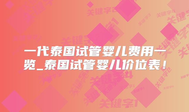 一代泰国试管婴儿费用一览_泰国试管婴儿价位表！