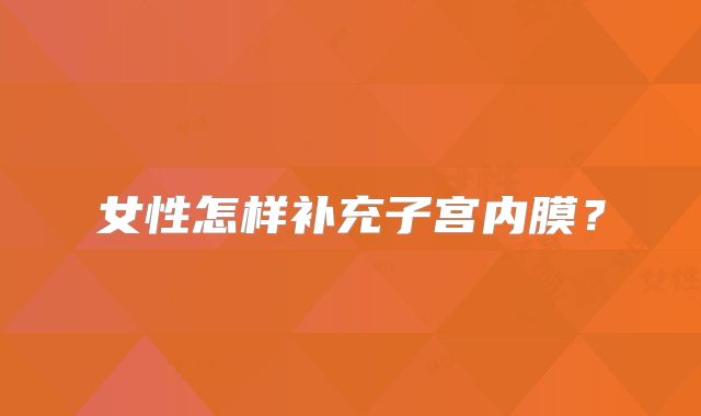 女性怎样补充子宫内膜？