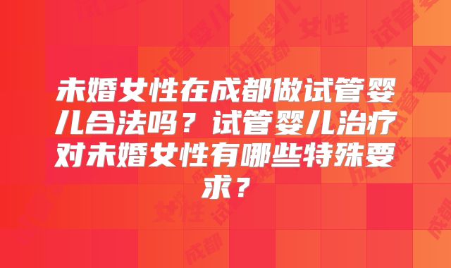未婚女性在成都做试管婴儿合法吗?试管婴儿治疗对未婚女性有哪些特殊要求?