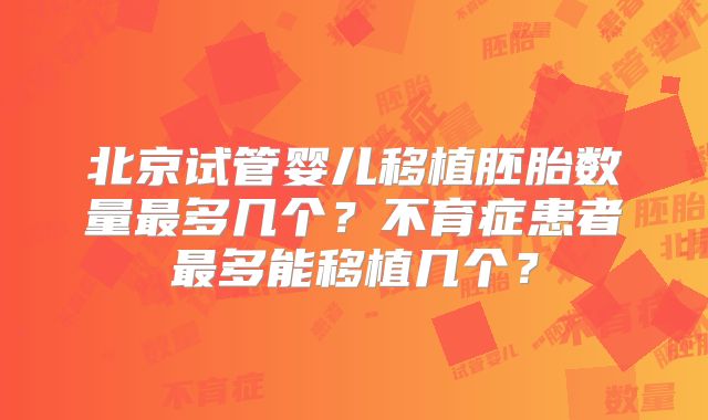 北京试管婴儿移植胚胎数量最多几个?不育症患者最多能移植几个?