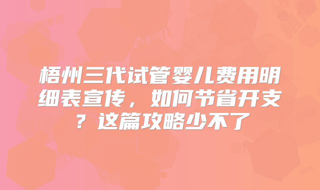 梧州三代试管婴儿费用明细表宣传,如何节省开支?这篇攻略少不了