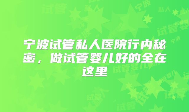 宁波试管私人医院行内秘密,做试管婴儿好的全在这里