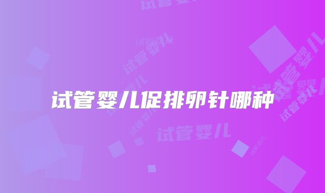 试管婴儿促排卵针哪种