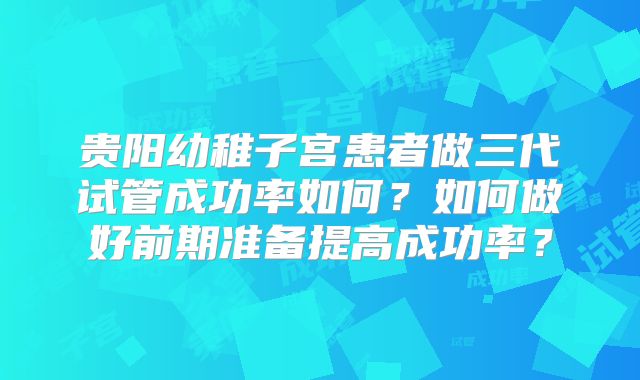 贵阳幼稚子宫患者做三代试管成功率如何？如何做好前期准备提高成功率？