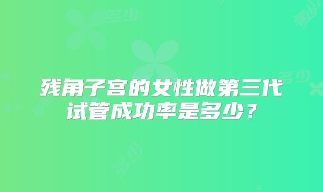 残角子宫的女性做第三代试管成功率是多少？