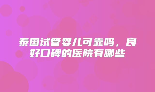 泰国试管婴儿可靠吗,良好口碑的医院有哪些
