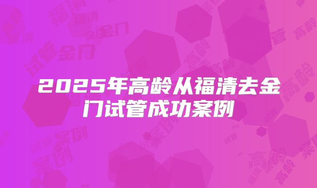2025年高龄从福清去金门试管成功案例