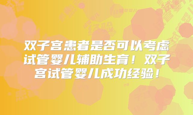 双子宫患者是否可以考虑试管婴儿辅助生育！双子宫试管婴儿成功经验！