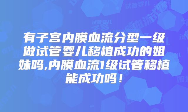 有子宫内膜血流分型一级做试管婴儿移植成功的姐妹吗,内膜血流1级试管移植能成功吗！