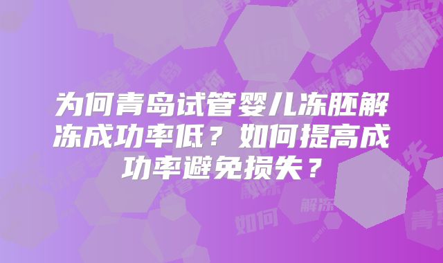 为何青岛试管婴儿冻胚解冻成功率低?如何提高成功率避免损失?