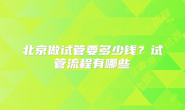 北京做试管要多少钱?试管流程有哪些