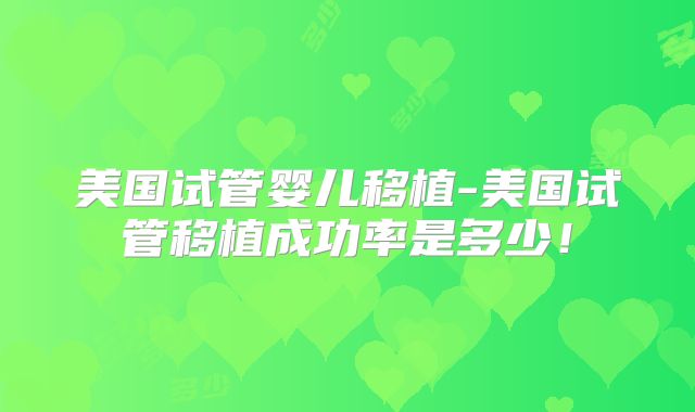 美国试管婴儿移植-美国试管移植成功率是多少!