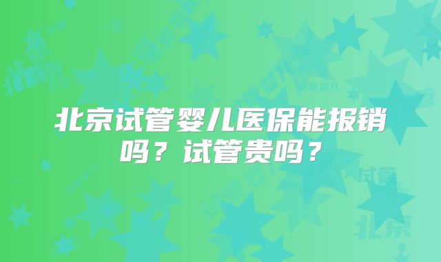 北京试管婴儿医保能报销吗?试管贵吗?