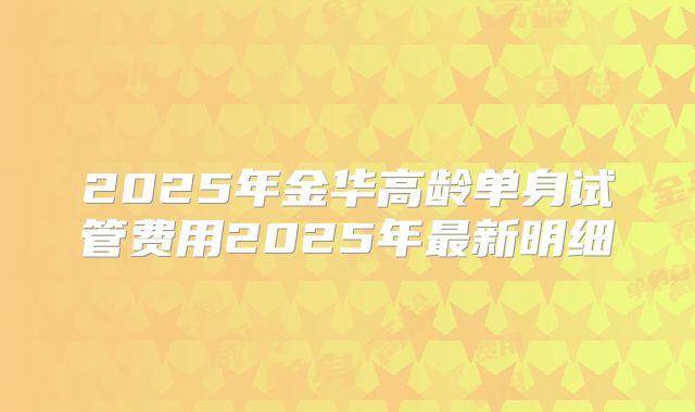 2025年金华高龄单身试管费用2025年最新明细