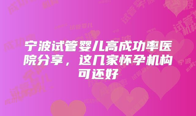 宁波试管婴儿高成功率医院分享,这几家怀孕机构可还好