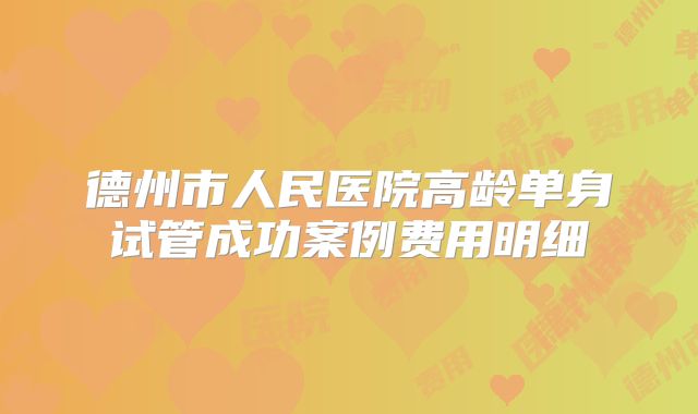 德州市人民医院高龄单身试管成功案例费用明细