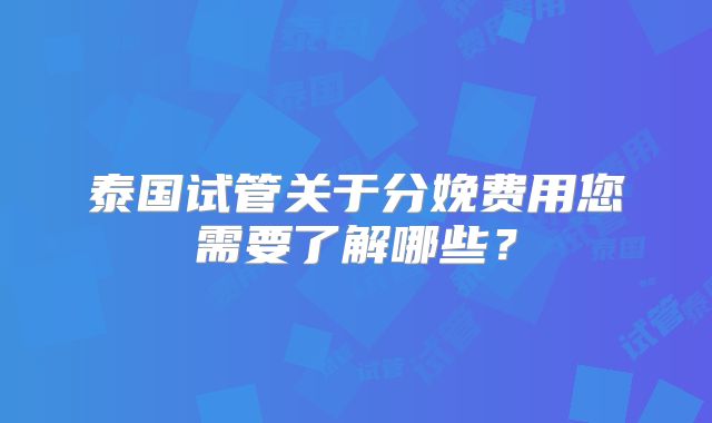 泰国试管关于分娩费用您需要了解哪些？