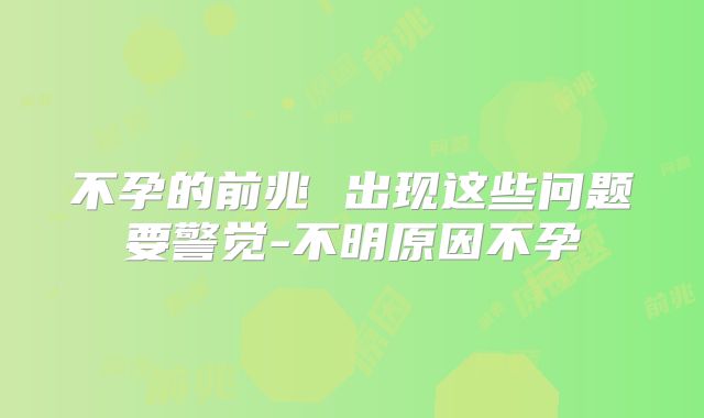 不孕的前兆 出现这些问题要警觉-不明原因不孕
