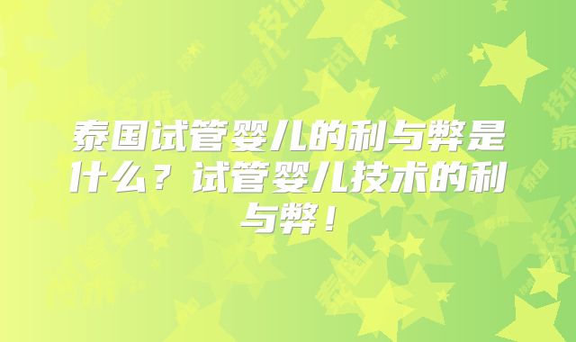 泰国试管婴儿的利与弊是什么？试管婴儿技术的利与弊！
