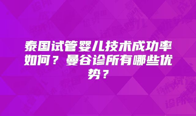 泰国试管婴儿技术成功率如何?曼谷诊所有哪些优势?